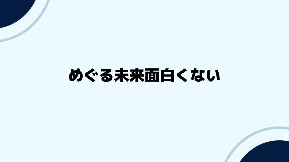 めぐる未来面白くないと感じる原因